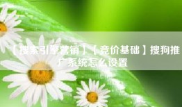 【搜索引擎营销】【竞价基础】搜狗推广系统怎么设置