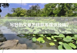 写好的文章怎样联系媒体投稿？