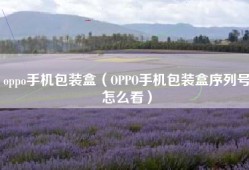 oppo手机包装盒（OPPO手机包装盒序列号怎么看）