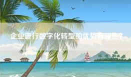企业进行数字化转型的优势有哪些？