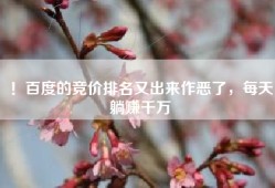 ！百度的竞价排名又出来作恶了，每天躺赚千万