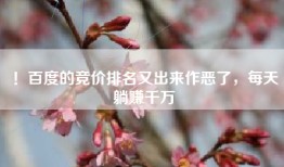 ！百度的竞价排名又出来作恶了，每天躺赚千万