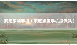 索尼旗舰手机（索尼旗舰手机摄像头）