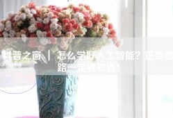 科普之窗 ｜ 怎么学好人工智能？这些思路一定要知道！