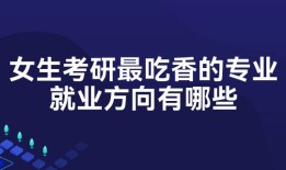 女生考研最吃香的专业就业方向有哪些