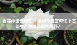 自媒体运营师证书(全媒体运营师证书怎么考？有哪些报考条件？)
