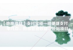 【地推项目】支付宝碰一碰便捷支付  一单几百，附加管道收益，补贴项目