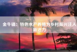 金牛镇：特色水产养殖为乡村振兴注入新活力