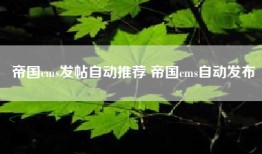 帝国cms发帖自动推荐 帝国cms自动发布