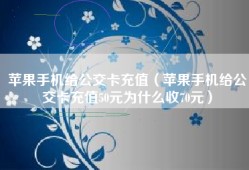 苹果手机给公交卡充值（苹果手机给公交卡充值50元为什么收70元）