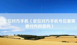 定位对方手机(定位对方手机号位置需要对方同意吗)