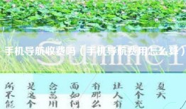 手机导航收费吗（手机导航费用怎么算）