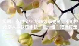 实测：支付宝NFC结账效率更高，不用担心别人拿我的手机“碰一碰”把钱付走