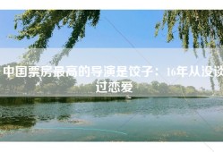中国票房最高的导演是饺子：16年从没谈过恋爱