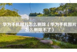 华为手机图片怎么删除（华为手机图片怎么删除不了）