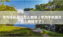华为手机图片怎么删除（华为手机图片怎么删除不了）