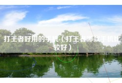 打王者好用的手机（打王者哪款手机比较好）