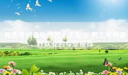 男生考研最吃香的十大专业 男生考研最好就业的专业推荐