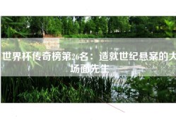 世界杯传奇榜第26名：造就世纪悬案的大场面先生