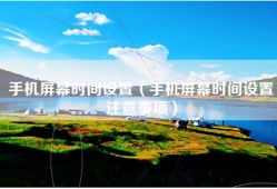手机屏幕时间设置（手机屏幕时间设置注意事项）