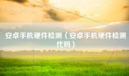 安卓手机硬件检测（安卓手机硬件检测代码）