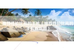 推荐性价比高的手机（推荐性价比高的手机爸爸用）