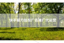 快手磁力智投广告推广代运营