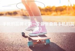 手机的品牌（第一个做折叠屏手机的品牌）