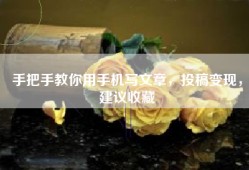 手把手教你用手机写文章，投稿变现，建议收藏