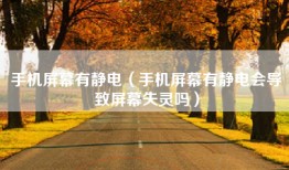 手机屏幕有静电（手机屏幕有静电会导致屏幕失灵吗）