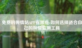 免费的舆情站APP有哪些-如何选择适合自己的舆情监测工具