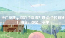 推广拉新app哪几个靠谱？盘点5个拉新推广接台，都是一手单
