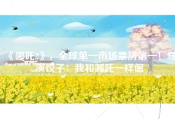 《哪吒2》，全球单一市场票房第一！导演饺子：我和哪吒一样倔