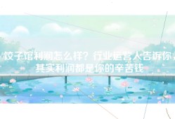 饺子馆利润怎么样？行业运营人告诉你，其实利润都是你的辛苦钱