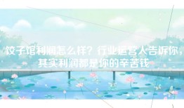 饺子馆利润怎么样？行业运营人告诉你，其实利润都是你的辛苦钱