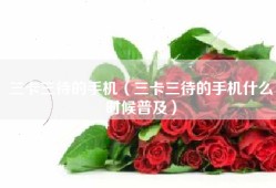 三卡三待的手机（三卡三待的手机什么时候普及）