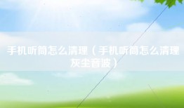 手机听筒怎么清理（手机听筒怎么清理灰尘音波）