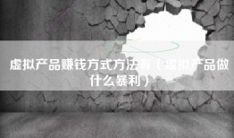 虚拟产品赚钱方式方法有（虚拟产品做什么暴利）