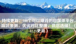 持续更新：100个可以赚钱的自媒体平台，踩坑亲测，优劣对比整理，供您选择！（12.23更新）