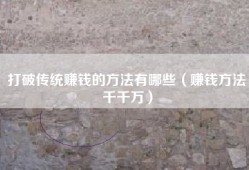 打破传统赚钱的方法有哪些（赚钱方法千千万）