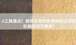 AI工具盘点！超强实用的免费神器让你轻松搞定创作需求！