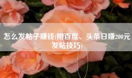 怎么发帖子赚钱(附百度、头条日赚200元发帖技巧)