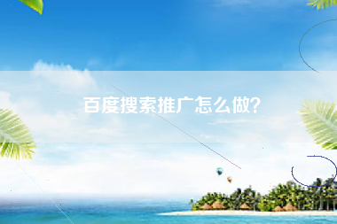 百度搜索推广怎么做?