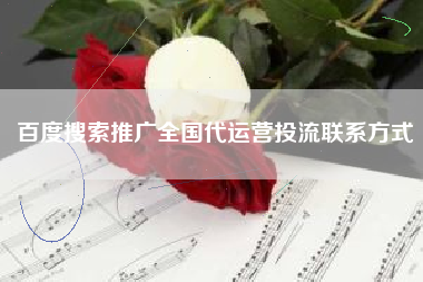 百度搜索推广全国代运营投流联系方式