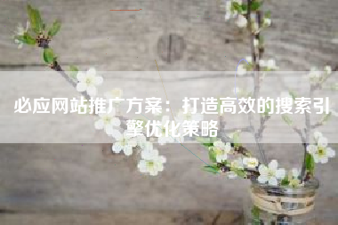 必应网站推广方案:打造高效的搜索引擎优化策略
