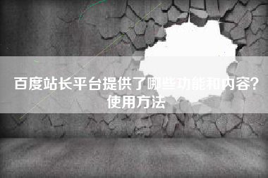 百度站长平台提供了哪些功能和内容?使用方法