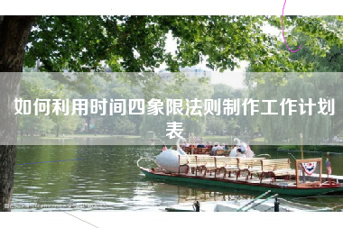 如何利用时间四象限法则制作工作计划表