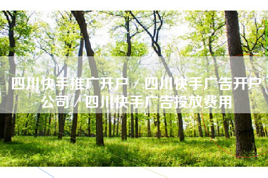 四川快手推广开户/四川快手广告开户公司/四川快手广告投放费用