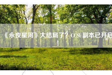 《永夜星河》大结局了?CCSU副本已开启!