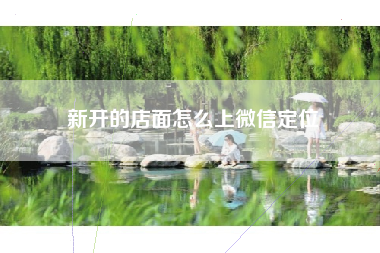 新开的店面怎么上微信定位